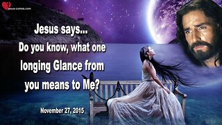 Nov 27, 2015 ❤️ Jesus says... Do you know, what one longing Glance from you means to Me?