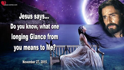 Nov 27, 2015 ❤️ Jesus says... Do you know, what one longing Glance from you means to Me?