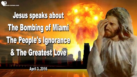 April 3, 2016 ❤️ Jesus speaks about the Bombing of Miami, the Ignorance of the People and the Greatest Love