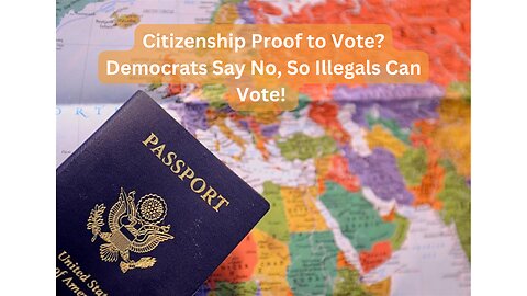 Citizenship Proof to Vote? Democrats Say No, So Illegals Can Vote!