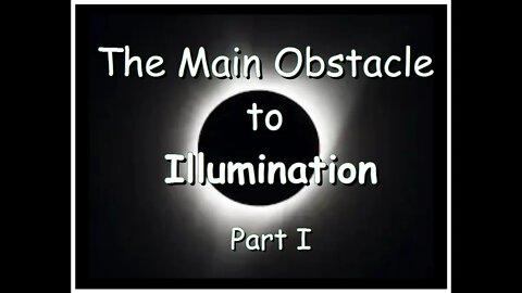 The Main Obstacle to Illumination (part I)