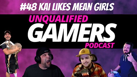 Unqualified Gamers Podcast #48 Kia likes mean girls