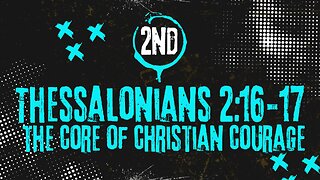 The Core Of Christian Courage – 2nd Thessalonians 2:16-17
