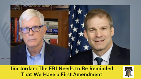 Jim Jordan: The FBI Needs to Be Reminded That We Have a First Amendment