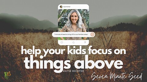 Seven Minute Seed - Help your Kids Focus on Things Above (Episode 6)