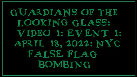 Guardians of the Looking Glass: Video 1: EVENT 1: April 18, 2022: NYC FALSE FLAG BOMBING