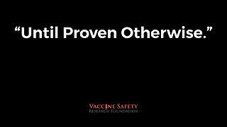 Until Proven Otherwise (From The Vaccine Safety Research Foundation)