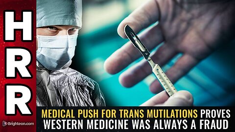 Medical push for TRANS MUTILATIONS proves western medicine was ALWAYS A FRAUD