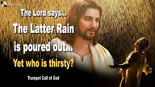 March 26, 2011 🎺 The Lord says... The Latter Rain is poured out, yet who is thirsty?