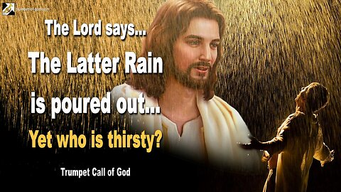 March 26, 2011 🎺 The Lord says... The Latter Rain is poured out, yet who is thirsty?