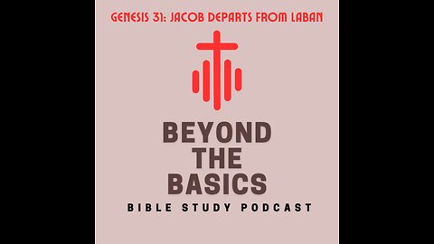 Genesis 31: Jacob Departs From Laban - Beyond The Basics Bible Study Podcast