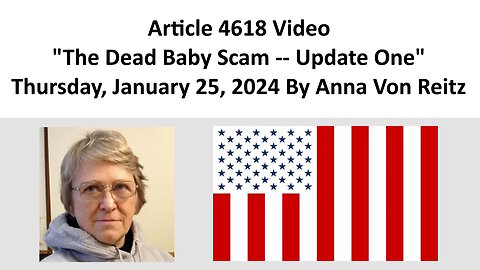Article 4618 Video - The Dead Baby Scam -- Update One - Thursday, January 25, 2024 By Anna Von Reitz