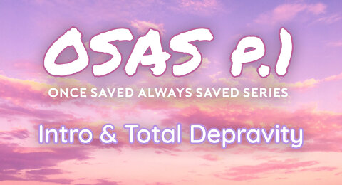 Once Saved Always Saved (OSAS) P.1 - Introduction & Total Depravity