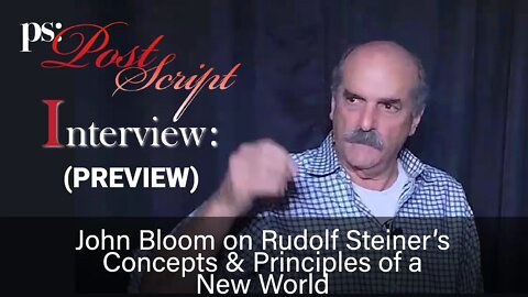 PostScript Interview (Preview) - John Bloom explains Rudolf Steiner's Principles of a New World