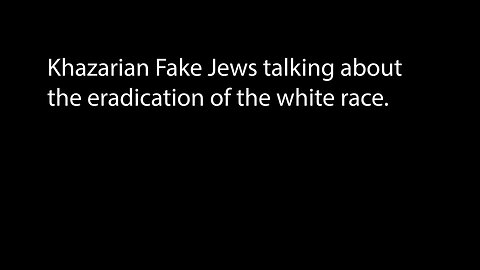 Khazarian Fake Jews talking about the eradication of the white race