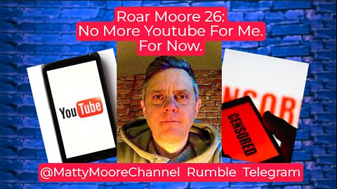 Roar Moore 26: No More Youtube For Me. For Now.