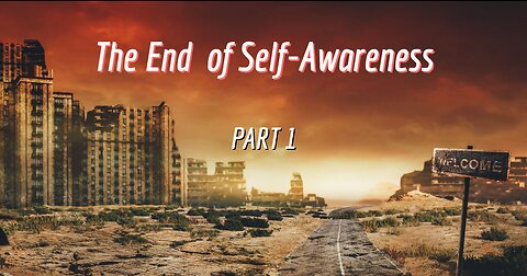 THE END OF SELF-AWARENESS - PART 1
