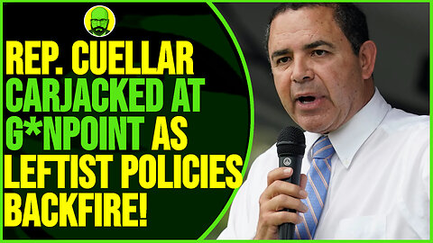 REP. CUELLAR CARJACKED AT GUNPOINT AS LEFTIST POLICIES BACKFIRED