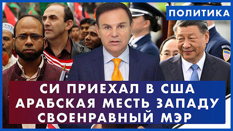 Месть арабов Западу. Си Цзиньпин прилетел в США. Своенравный мэр Нью-Йорка. Просто о Политике