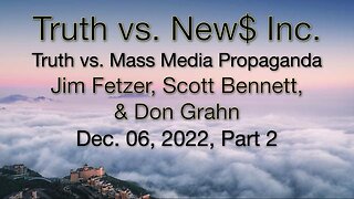 Truth vs. NEW$ Part 2 (6 December 2022) with Don Grahn and Scott Bennett