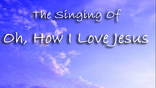 The Singing Of Oh, How I Love Jesus