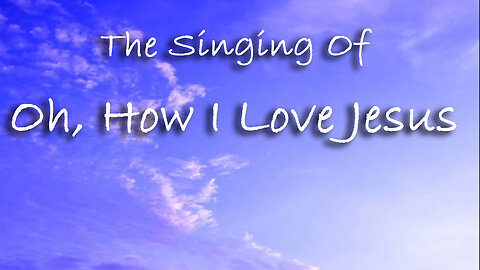 The Singing Of Oh, How I Love Jesus