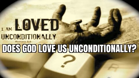 DOES GOD LOVE US UNCONDITIONALLY?