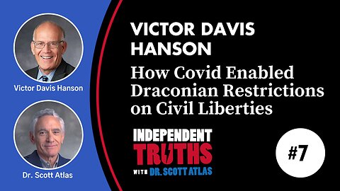 Victor Davis Hanson: How Covid Enabled Draconian Restrictions on Civil Liberties | Ep. 7 | Independent Truths with Dr. Scott Atlas