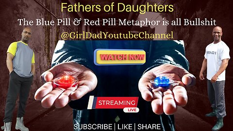 Fathers of Daughters - The Blue Pill & Red Pill Metaphor is all Bullshit!!! [VID. 3]