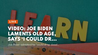 Video: Joe Biden Laments Old Age, Says ‘I Could Drop Dead Tomorrow!’
