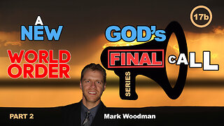 Mark Woodman - God's Final Call Part 17b - A New World Order [2]