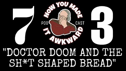 NOW YOU MADE IT AWKWARD: Ep73 "Doctor Doom and The Sh*t Shaped Bread"