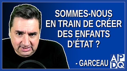 Sommes-nous en train de créer des enfants d’état. Dit Garceau