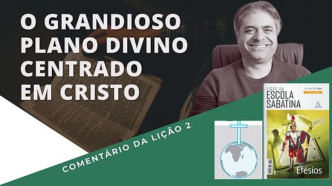 LIÇÃO 2 - O grandioso plano divino centrado em Cristo no livro de EFÉSIOS - Leandro Quadros