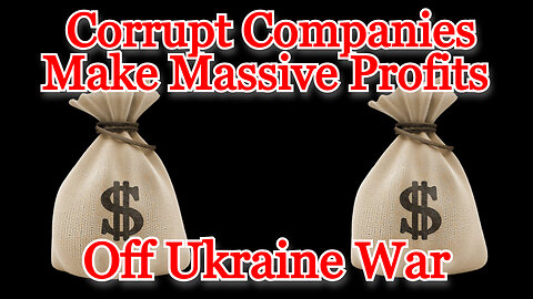 Corrupt Companies Make Massive Profits Off Ukraine War: COI #425