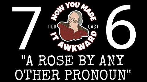 NOW YOU MADE IT AWKWARD Ep76 ”A Rose By Any Other Pronoun”