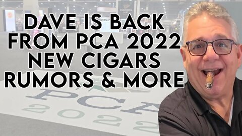 Dave Is Back From PCA 2022 with New Cigars, Rumors & More!