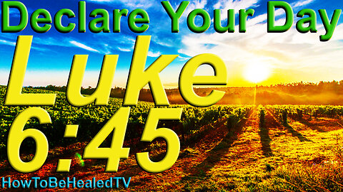 Luke 6:45 - Biblical Law Of Attraction Scriptures - Declare Your Day - HowToBeHealedTV
