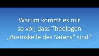 Warum kommt es mir so vor,dass Theologen "Bremskeile des Satans" sind?@Rainer für Jesus