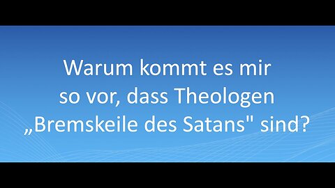 Warum kommt es mir so vor,dass Theologen "Bremskeile des Satans" sind?@Rainer für Jesus