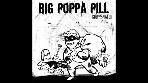 BiG PoPPa PiLL💊- BoDySnaTch
