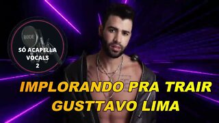 IMPLORANDO PRA TRAIR - GUSTTAVO LIMA STUDIO ACAPELLA