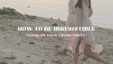 How to be Irresistible, Conquer your Crush Today