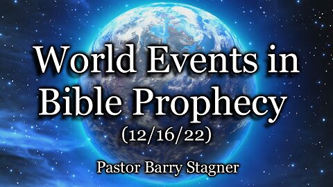 World Events in Bible Prophecy – (12/16/22)