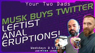 MUSK BuysTWITTER, Leftist Anal Eruptions | Your Two Dads 10.5.22