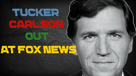 Tucker Carlson OUT AT FOX NEWS