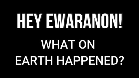 WHAT ON EARTH HAPPENED TO EWARANON!?