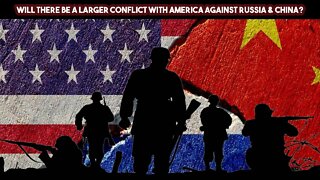 Will There Be A Larger Conflict With America Against Russia & China?