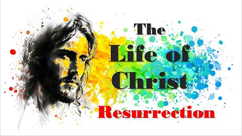 The Life of Christ - Resurrection - Session 26