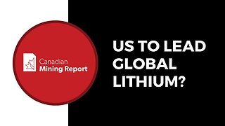 US to Lead Global Lithium? - Canadian Mining Report